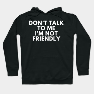 Don't talk to me i'm not friendly Hoodie